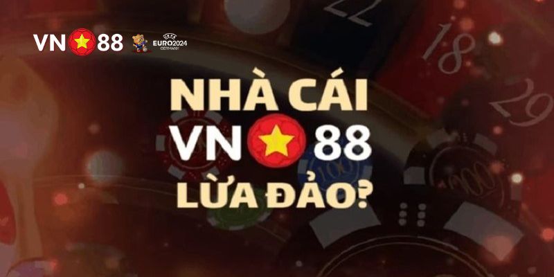Những lý do xuất hiện những tin đồn cho rằng VN88 lừa đảo
